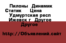 Пилоны. Динамик. Статик.  › Цена ­ 9 000 - Удмуртская респ., Ижевск г. Другое » Другое   